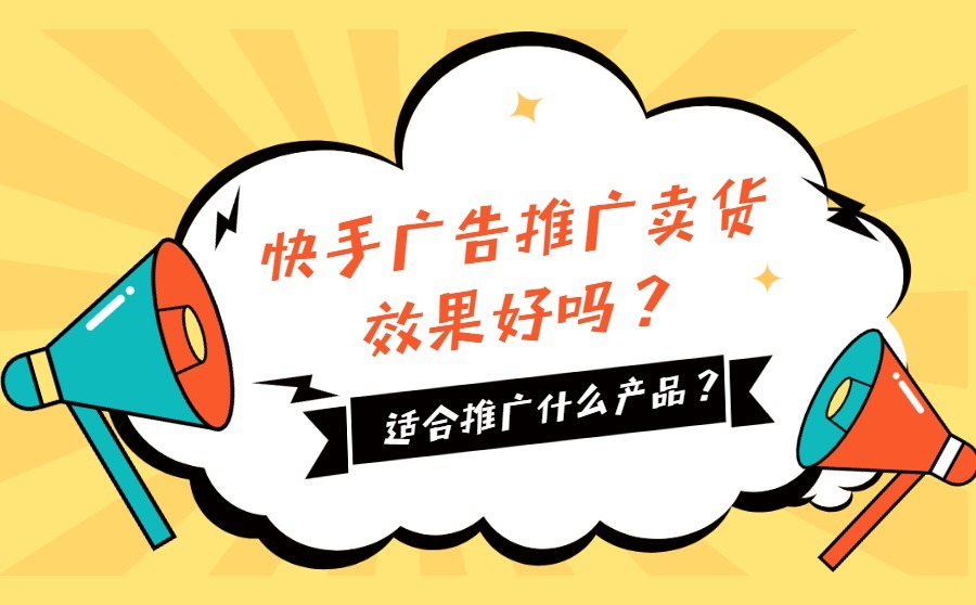 快手广告推广卖货效果好吗?适合推广什么产品?